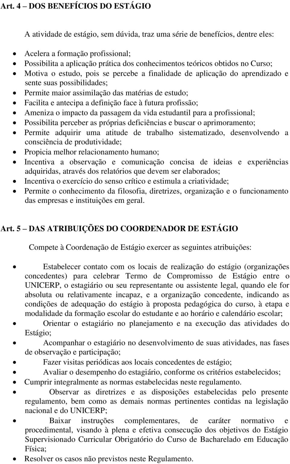 a definição face à futura profissão; Ameniza o impacto da passagem da vida estudantil para a profissional; Possibilita perceber as próprias deficiências e buscar o aprimoramento; Permite adquirir uma