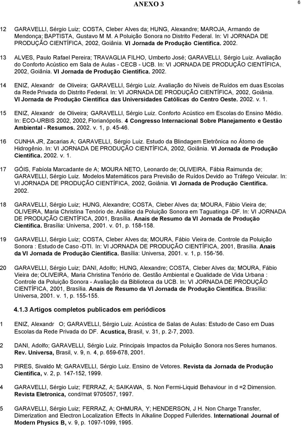 Avaliação do Conforto Acústico em Sala de Aulas - CECB - UCB. In: VI JORNADA DE PRODUÇÃO CIENTÍFICA, 2002, Goiânia. VI Jornada de Produção Científica. 2002. 14 ENIZ, Alexandr de Oliveira; GARAVELLI, Sérgio Luiz.