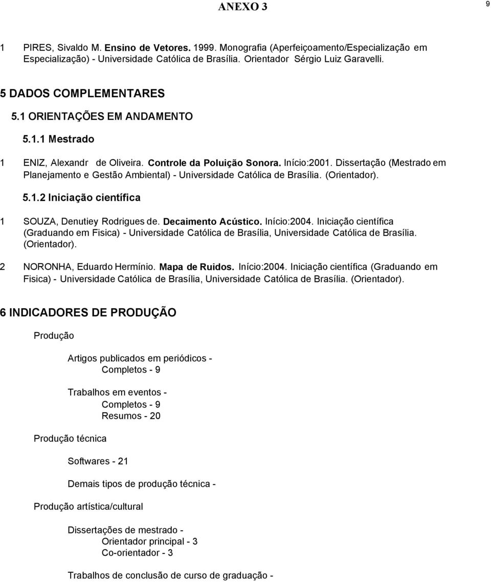 Dissertação (Mestrado em Planejamento e Gestão Ambiental) - Universidade Católica de Brasília. (Orientador). 5.1.2 Iniciação científica 1 SOUZA, Denutiey Rodrigues de. Decaimento Acústico.