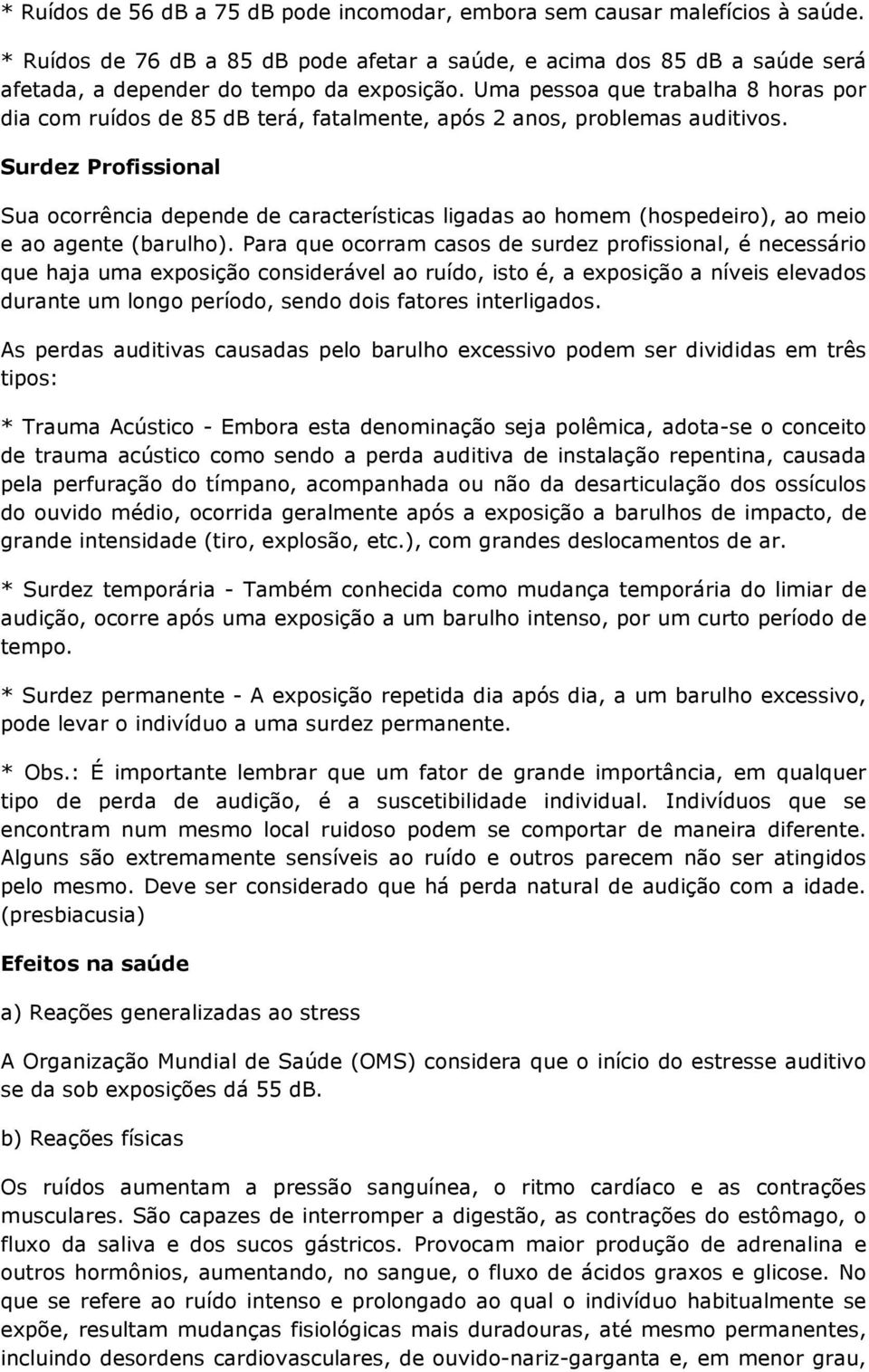 Surdez Profissional Sua ocorrência depende de características ligadas ao homem (hospedeiro), ao meio e ao agente (barulho).