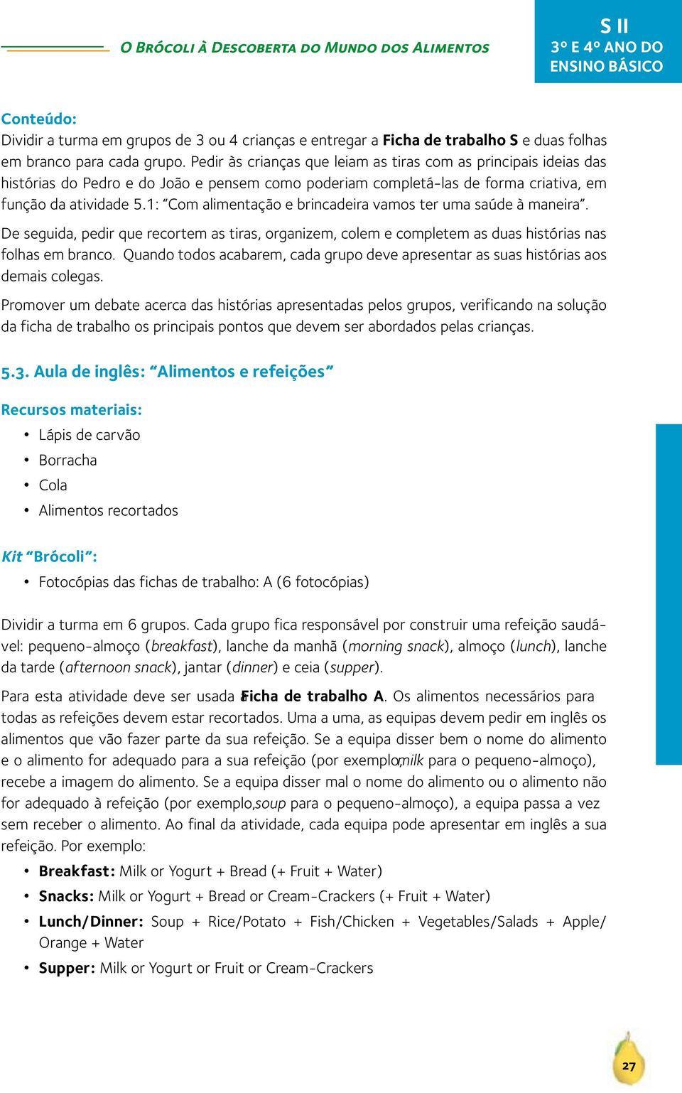 1: Com alimentação e brincadeira vamos ter uma saúde à maneira. De seguida, pedir que recortem as tiras, organizem, colem e completem as duas histórias nas folhas em branco.