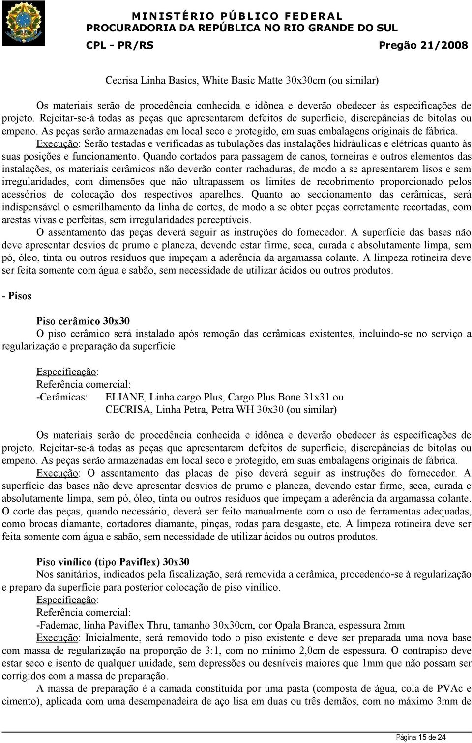 Execução: Serão testadas e verificadas as tubulações das instalações hidráulicas e elétricas quanto às suas posições e funcionamento.