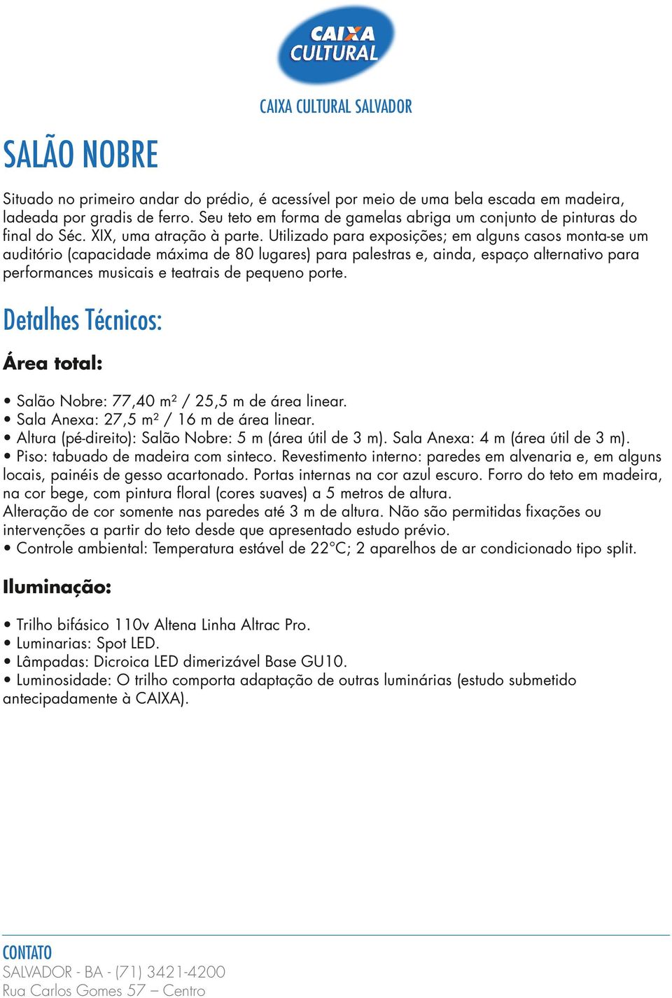 Utilizado para exposições; em alguns casos monta-se um auditório (capacidade máxima de 80 lugares) para palestras e, ainda, espaço alternativo para performances musicais e teatrais de pequeno porte.