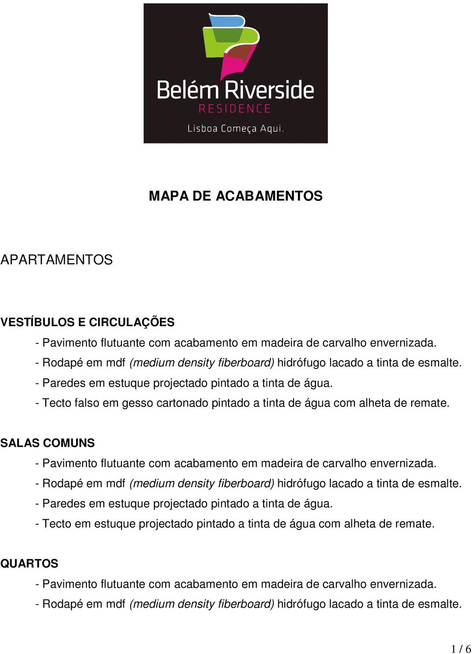 - Tecto falso em gesso cartonado pintado a tinta de água com alheta de remate. SALAS COMUNS - Pavimento flutuante com acabamento em madeira de carvalho envernizada.