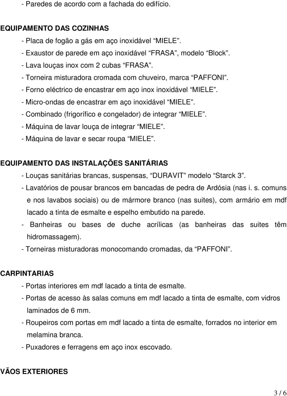 - Micro-ondas de encastrar em aço inoxidável MIELE. - Combinado (frigorífico e congelador) de integrar MIELE. - Máquina de lavar louça de integrar MIELE. - Máquina de lavar e secar roupa MIELE.