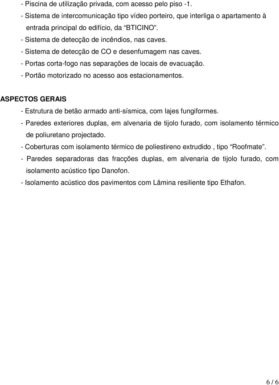 - Portão motorizado no acesso aos estacionamentos. ASPECTOS GERAIS - Estrutura de betão armado anti-sísmica, com lajes fungiformes.