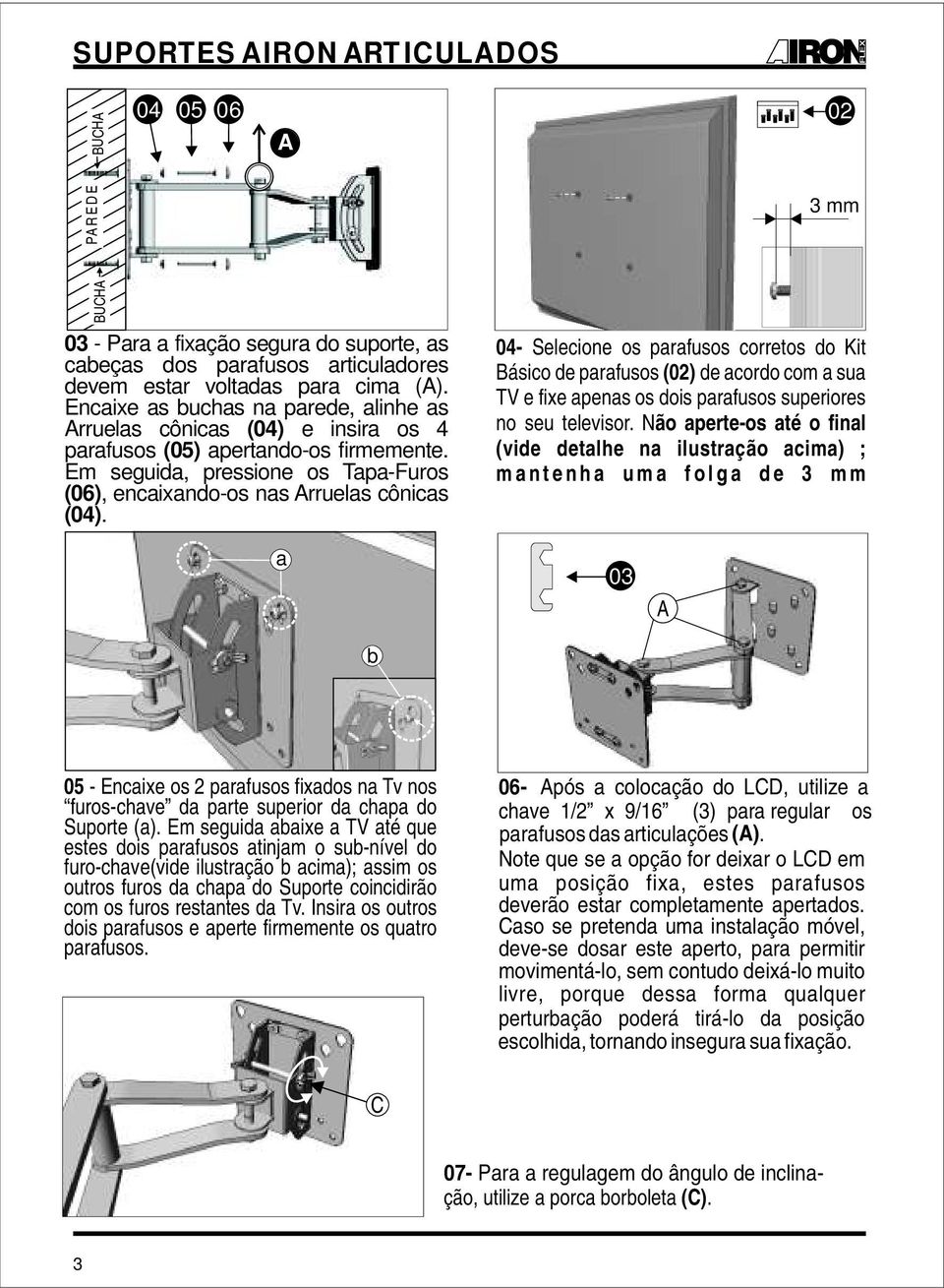 - Selecione os parafusos corretos do Kit Básico de parafusos (02) de acordo com a sua TV e fixe apenas os dois parafusos superiores no seu televisor.