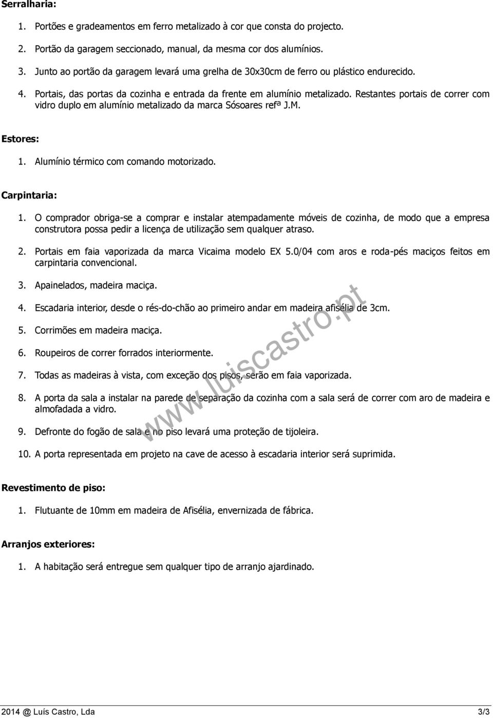 Restantes portais de correr com vidro duplo em alumínio metalizado da marca Sósoares refª J.M. Estores: 1. Alumínio térmico com comando motorizado. Carpintaria: 1.