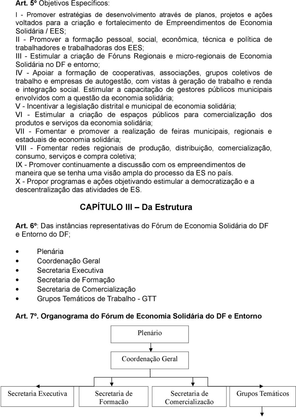 no DF e entorno; IV - Apoiar a formação de cooperativas, associações, grupos coletivos de trabalho e empresas de autogestão, com vistas à geração de trabalho e renda e integração social.