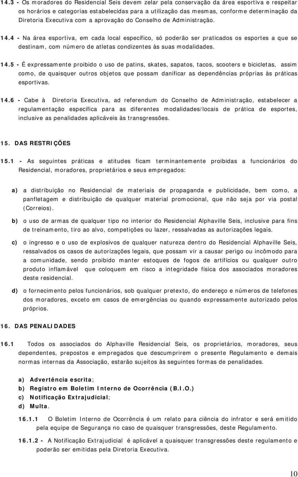 4 - Na área esportiva, em cada local específico, só poderão ser praticados os esportes a que se destinam, com número de atletas condizentes às suas modalidades. 14.