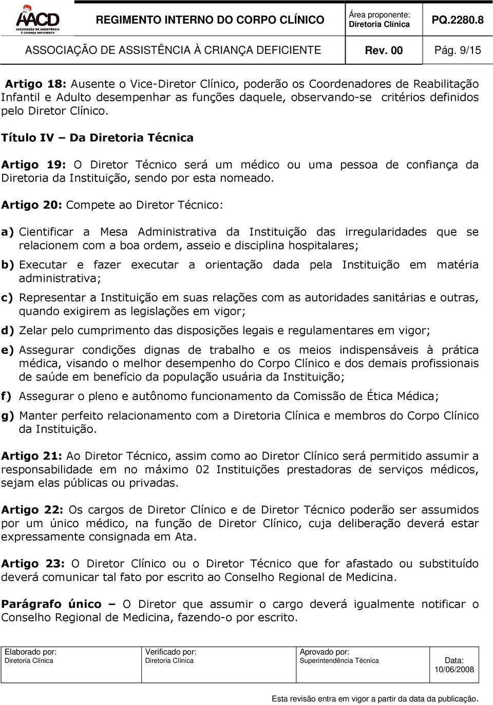 Título IV Da Diretoria Técnica Artigo 19: O Diretor Técnico será um médico ou uma pessoa de confiança da Diretoria da Instituição, sendo por esta nomeado.