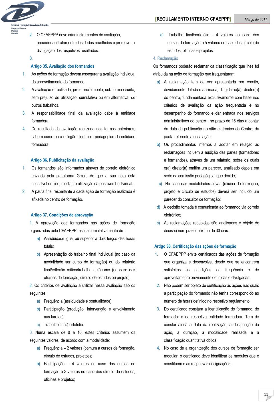 A avaliação é realizada, preferencialmente, sob forma escrita, sem prejuízo de utilização, cumulativa ou em alternativa, de outros trabalhos. 3.