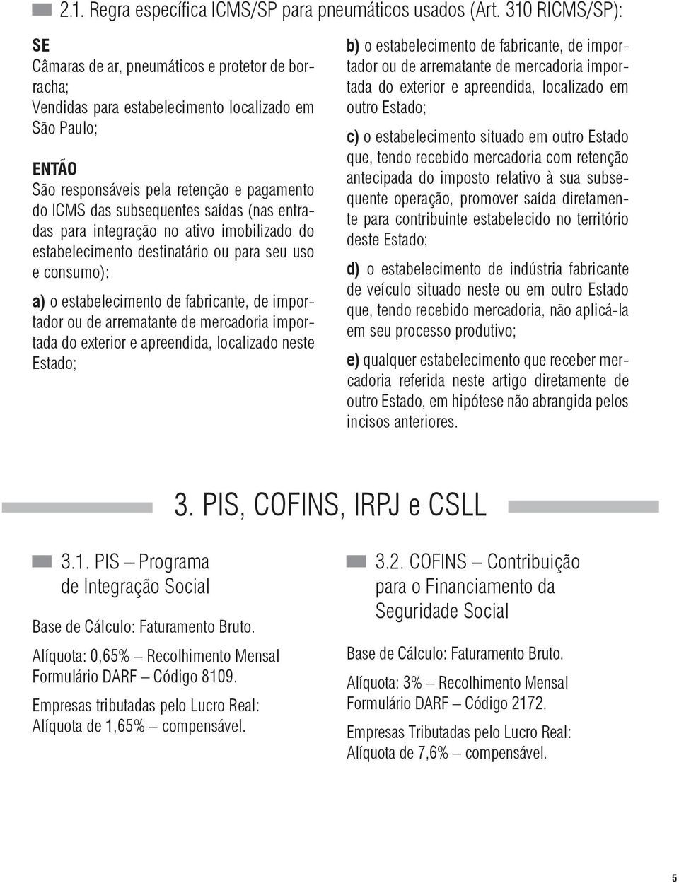 saídas (nas entradas para integração no ativo imobilizado do estabelecimento destinatário ou para seu uso e consumo): a) o estabelecimento de fabricante, de importador ou de arrematante de mercadoria