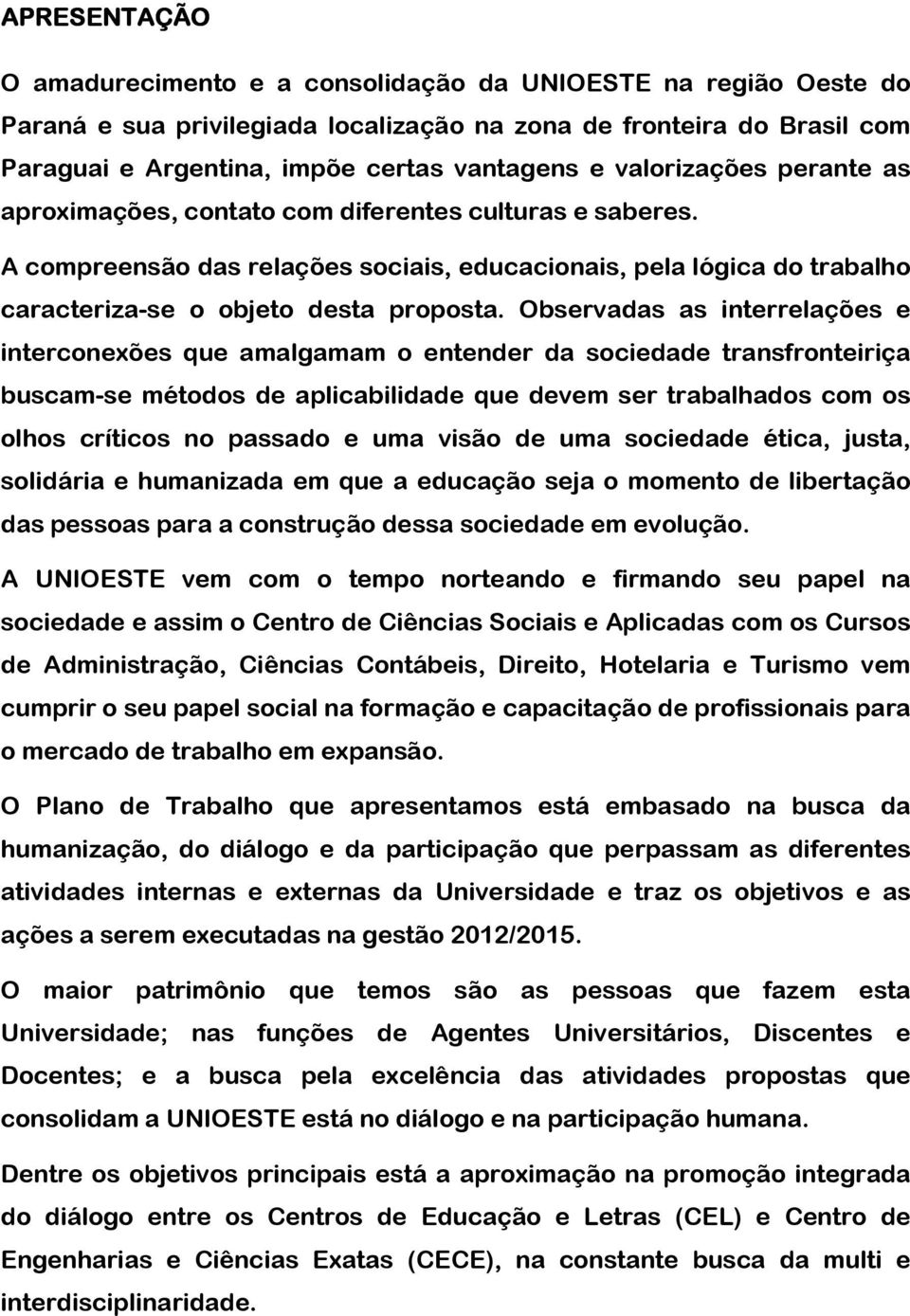 Observadas as interrelações e interconexões que amalgamam o entender da sociedade transfronteiriça buscam-se métodos de aplicabilidade que devem ser trabalhados com os olhos críticos no passado e uma