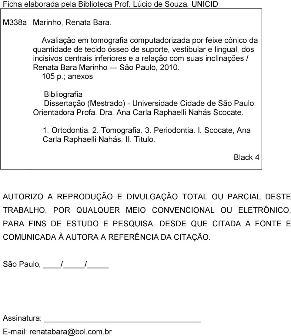 Bara Marinho --- São Paulo, 2010. 105 p.; anexos Bibliografia Dissertação (Mestrado) - Universidade Cidade de São Paulo. Orientadora Profa. Dra. Ana Carla Raphaelli Nahás Scocate. 1. Ortodontia. 2. Tomografia.