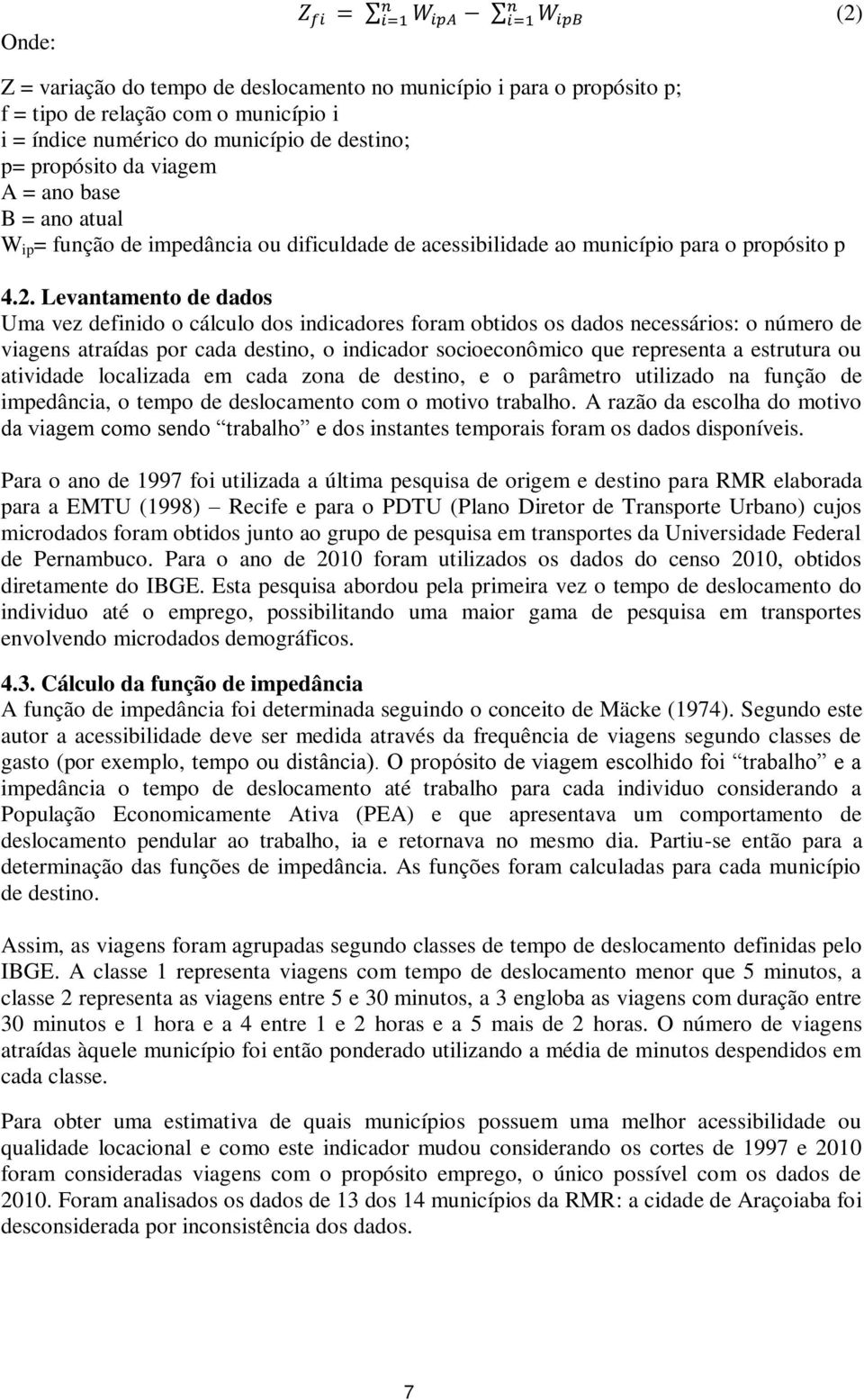 Levantamento de dados Uma vez definido o cálculo dos indicadores foram obtidos os dados necessários: o número de viagens atraídas por cada destino, o indicador socioeconômico que representa a