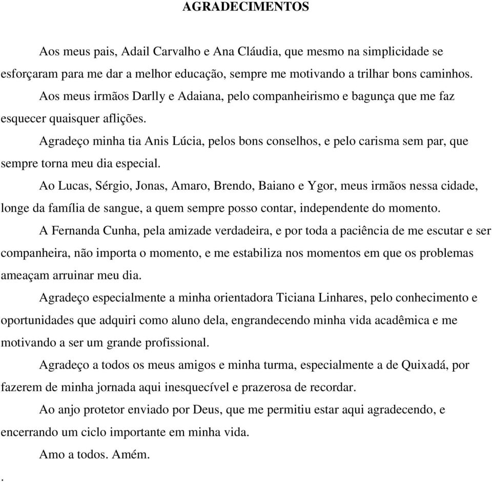 Agradeço minha tia Anis Lúcia, pelos bons conselhos, e pelo carisma sem par, que sempre torna meu dia especial.