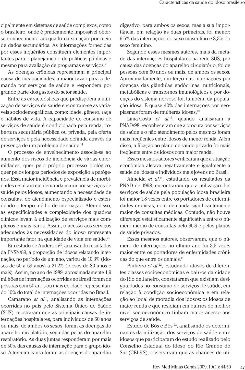 Aproximadamente, um terço das internações por doenças das glândulas endócrinas, nutricionais, metabólicas e transtornos imunológicos e por doenças do sistema nervoso foi, também, da população idosa.