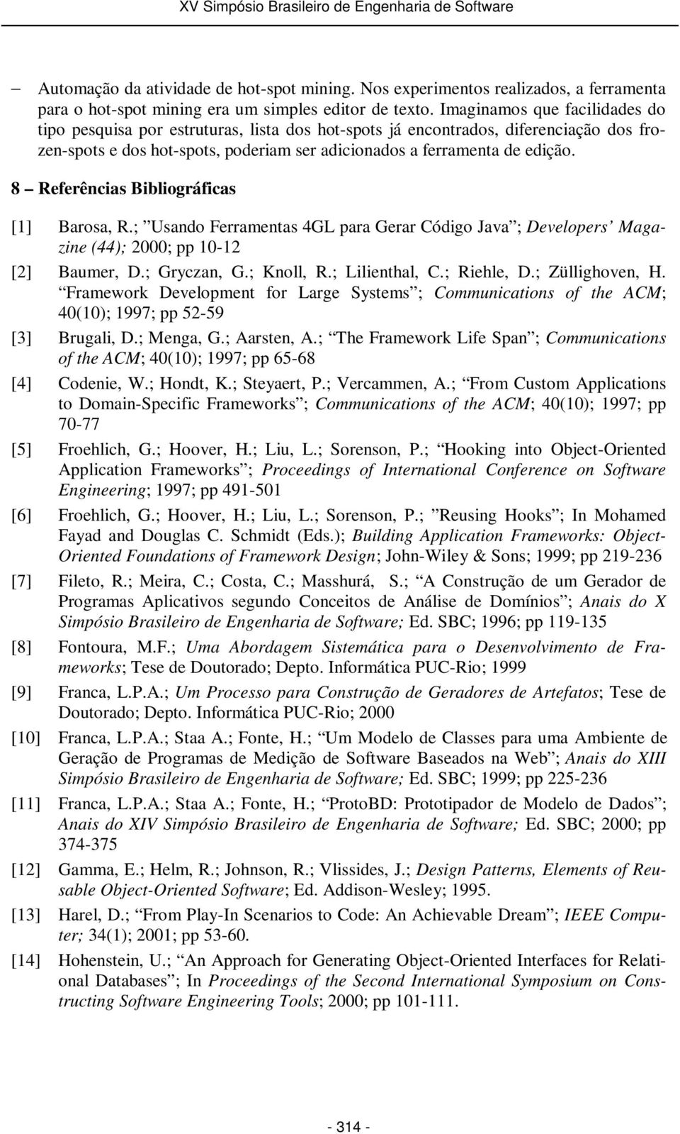 8 Referências Bibliográficas [1] Barosa, R.; Usando Ferramentas 4GL para Gerar Código Java ; Developers Magazine (44); 2000; pp 10-12 [2] Baumer, D.; Gryczan, G.; Knoll, R.; Lilienthal, C.; Riehle, D.