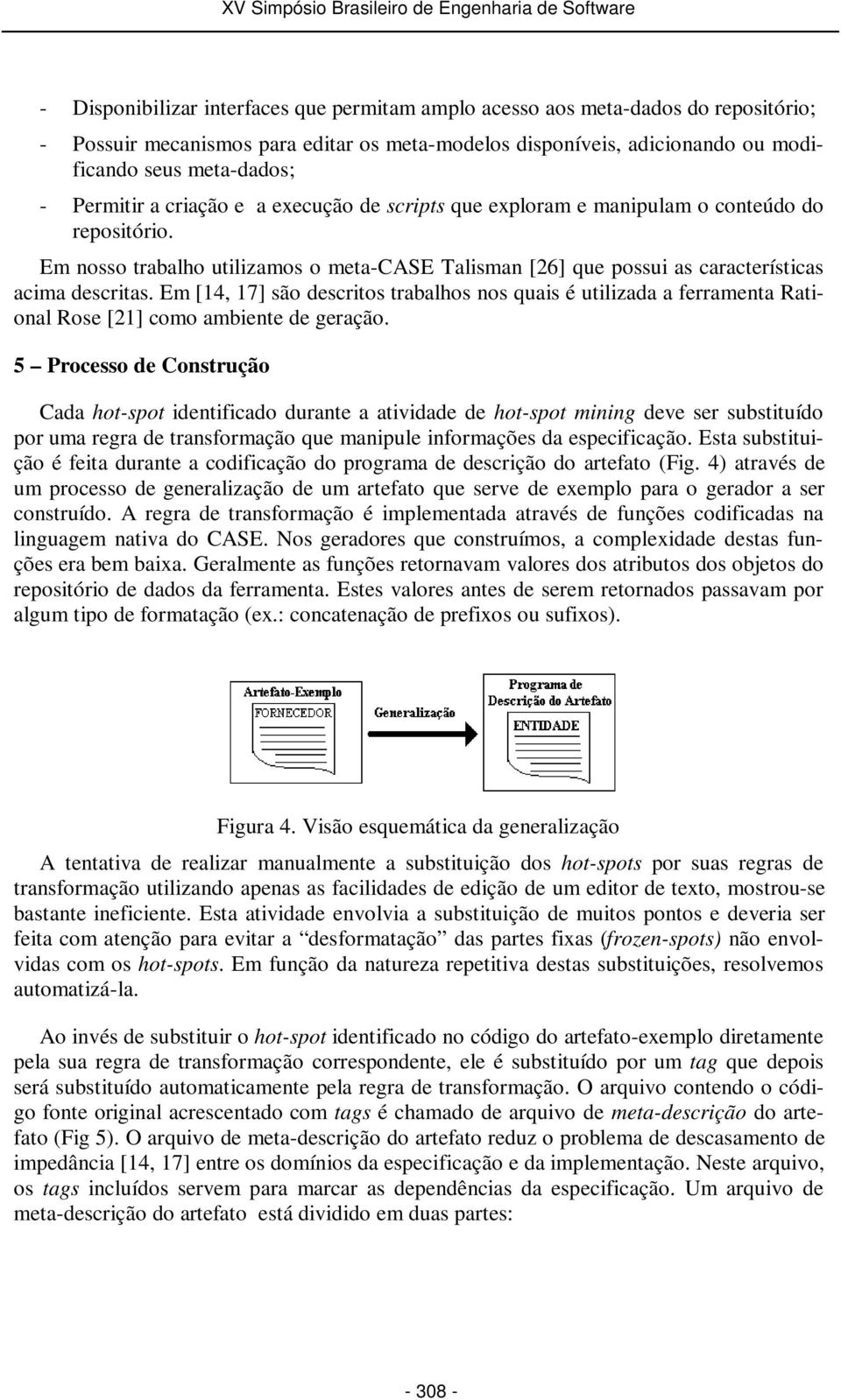 Em [14, 17] são descritos trabalhos nos quais é utilizada a ferramenta Rational Rose [21] como ambiente de geração.