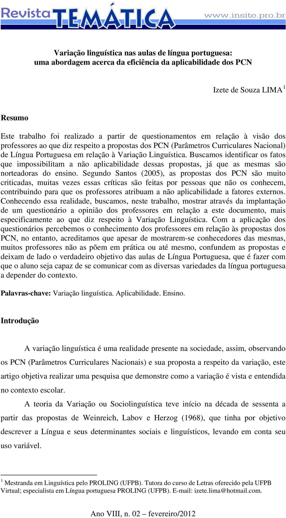 Buscamos identificar os fatos que impossibilitam a não aplicabilidade dessas propostas, já que as mesmas são norteadoras do ensino.