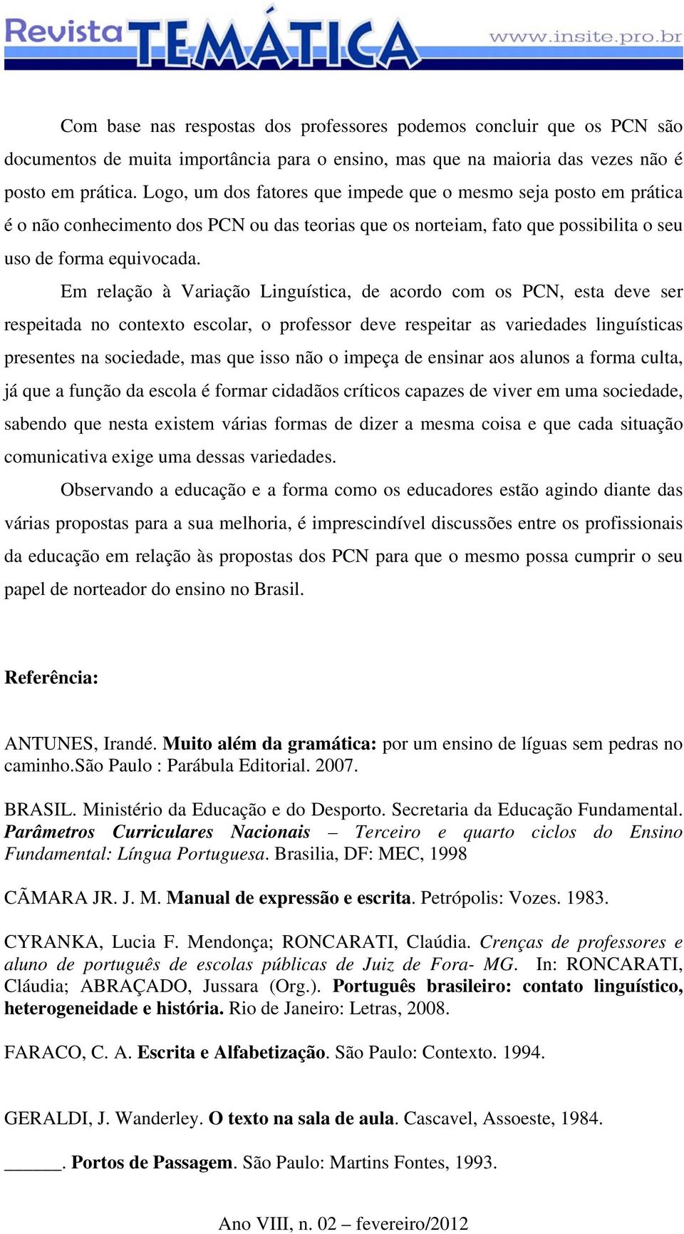 Em relação à Variação Linguística, de acordo com os PCN, esta deve ser respeitada no contexto escolar, o professor deve respeitar as variedades linguísticas presentes na sociedade, mas que isso não o