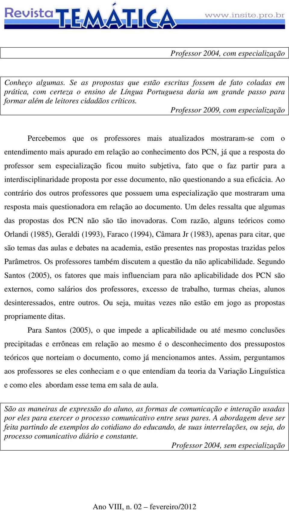 Professor 2009, com especialização Percebemos que os professores mais atualizados mostraram-se com o entendimento mais apurado em relação ao conhecimento dos PCN, já que a resposta do professor sem