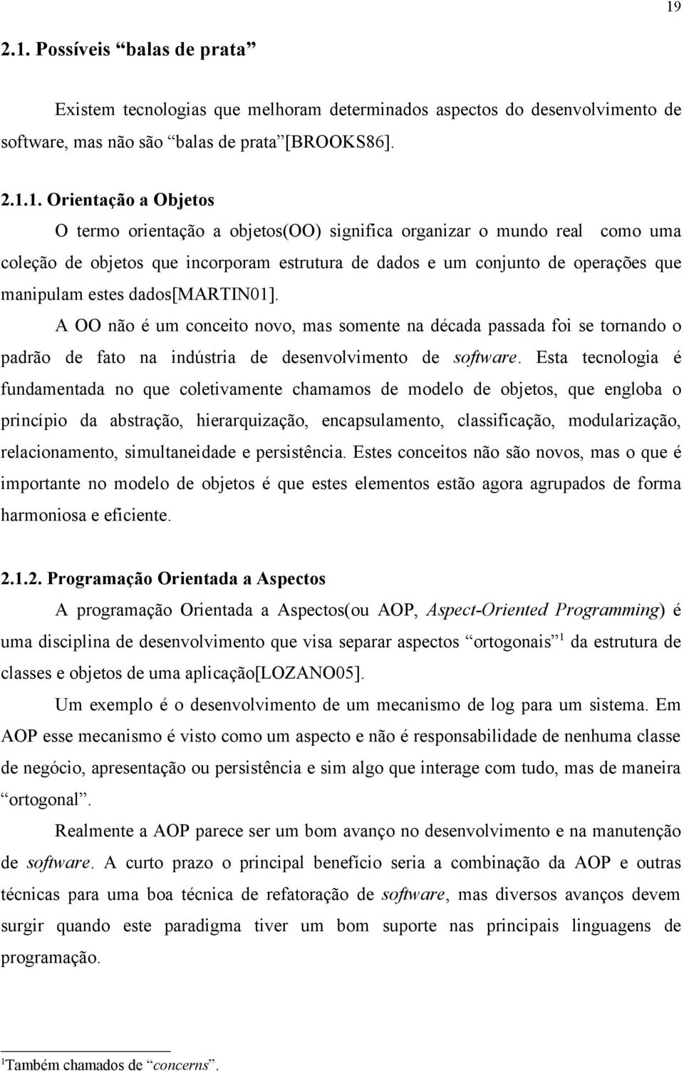 A OO não é um conceito novo, mas somente na década passada foi se tornando o padrão de fato na indústria de desenvolvimento de software.