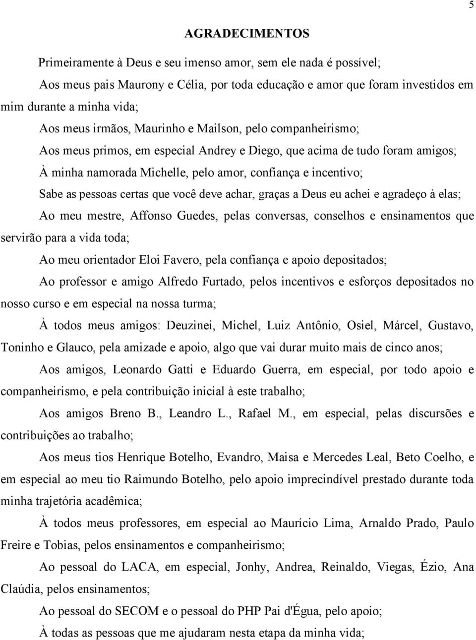 pessoas certas que você deve achar, graças a Deus eu achei e agradeço à elas; Ao meu mestre, Affonso Guedes, pelas conversas, conselhos e ensinamentos que servirão para a vida toda; Ao meu orientador