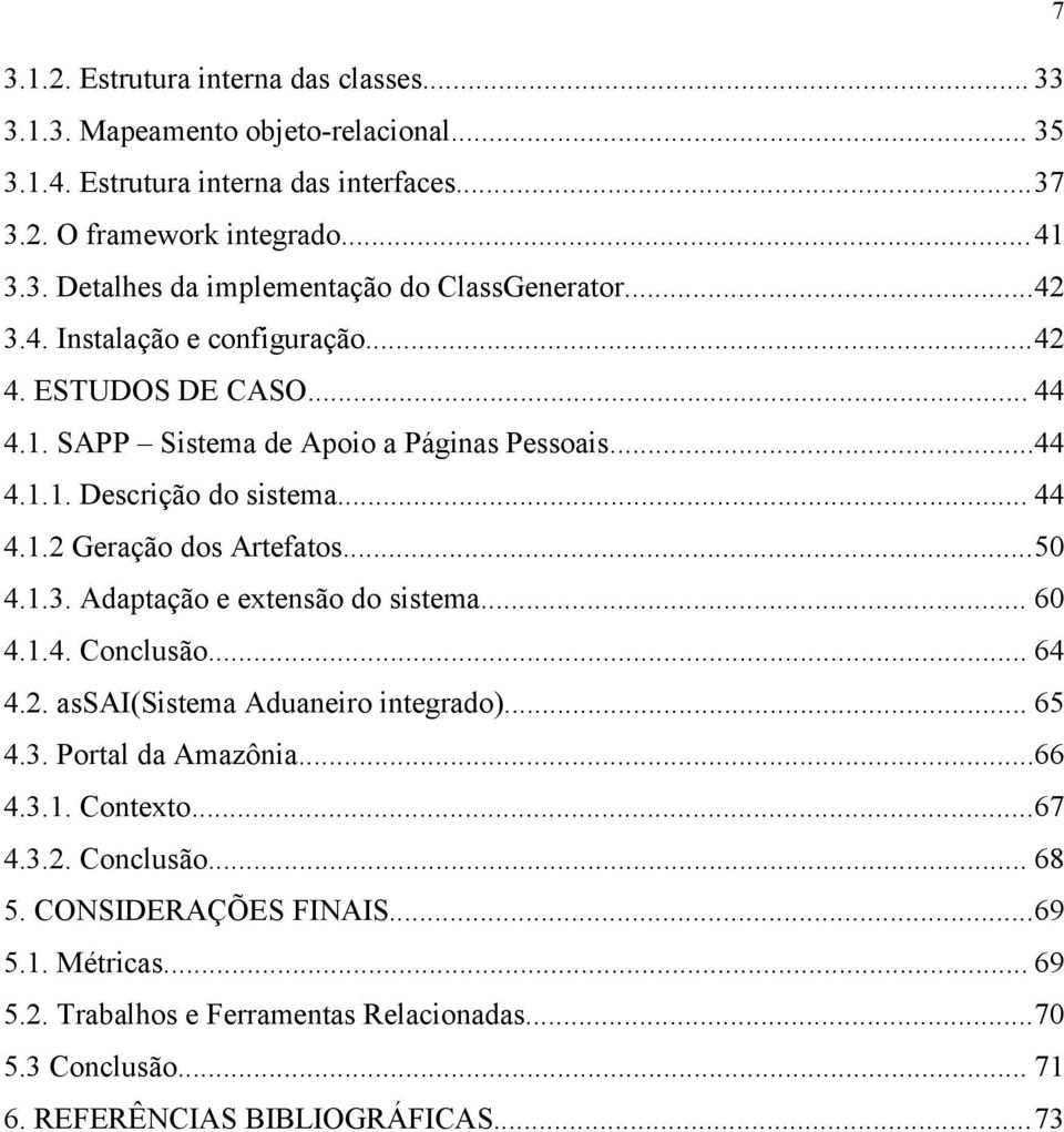 1.3. Adaptação e extensão do sistema... 60 4.1.4. Conclusão... 64 4.2. assai(sistema Aduaneiro integrado)... 65 4.3. Portal da Amazônia...66 4.3.1. Contexto...67 4.3.2. Conclusão... 68 5.