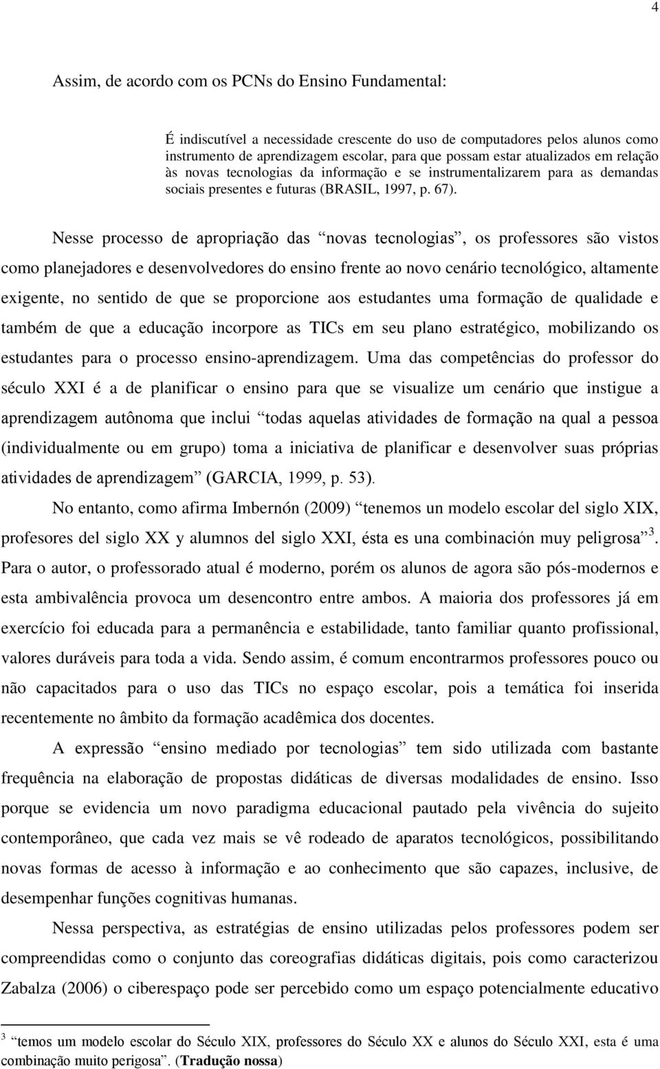 Nesse processo de apropriação das novas tecnologias, os professores são vistos como planejadores e desenvolvedores do ensino frente ao novo cenário tecnológico, altamente exigente, no sentido de que