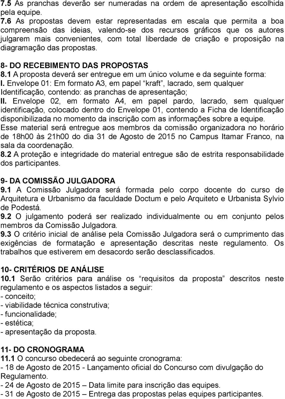 e proposição na diagramação das propostas. 8- DO RECEBIMENTO DAS PROPOSTAS 8.1 A proposta deverá ser entregue em um único volume e da seguinte forma: I.