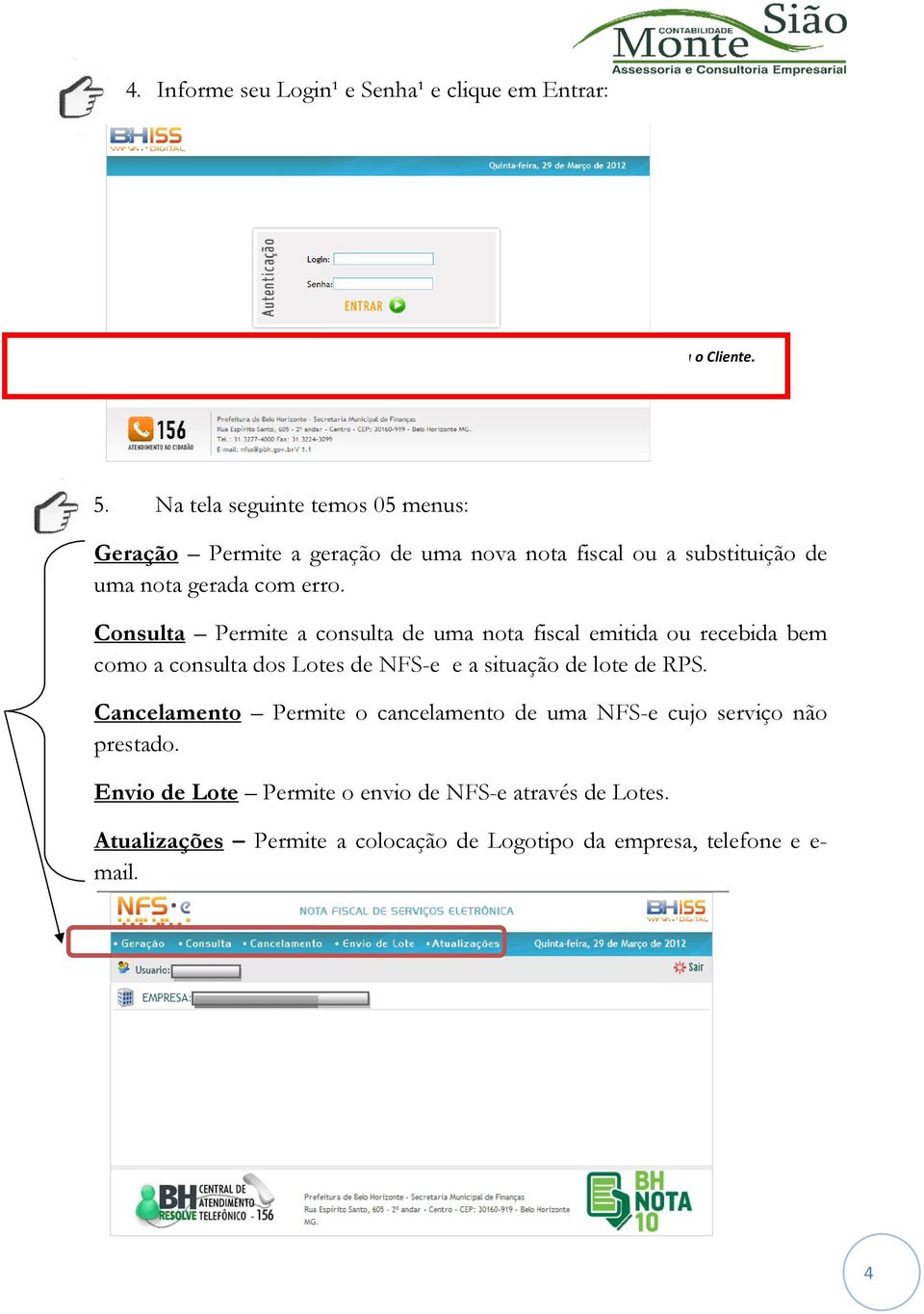 Na tela seguinte temos 05 menus: Geração Permite a geração de uma nova nota fiscal ou a substituição de uma nota gerada com erro.