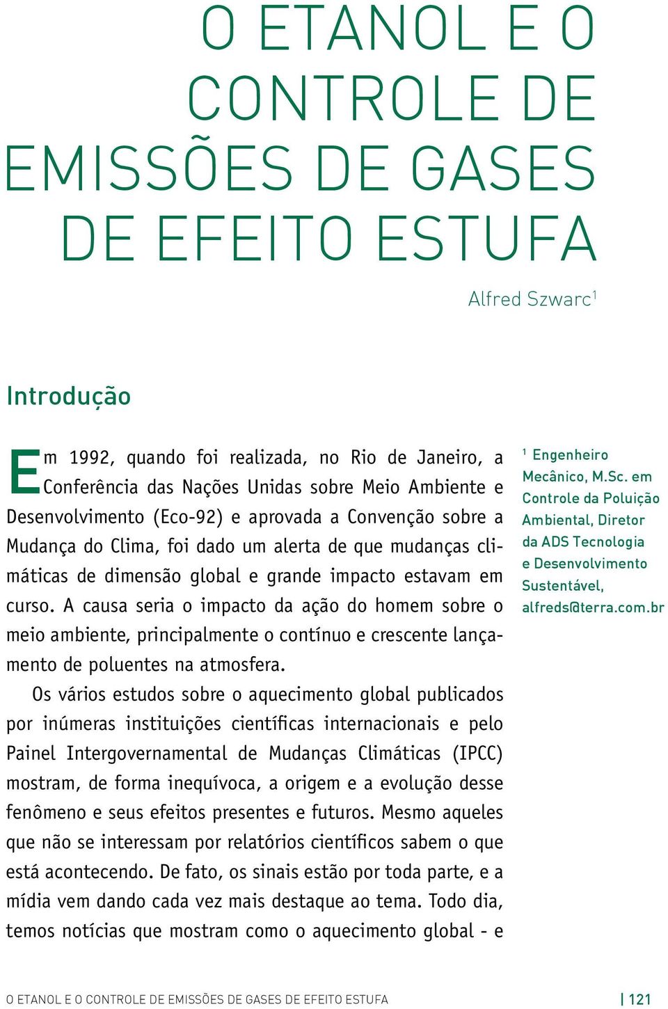 A causa seria o impacto da ação do homem sobre o meio ambiente, principalmente o contínuo e crescente lançamento de poluentes na atmosfera.