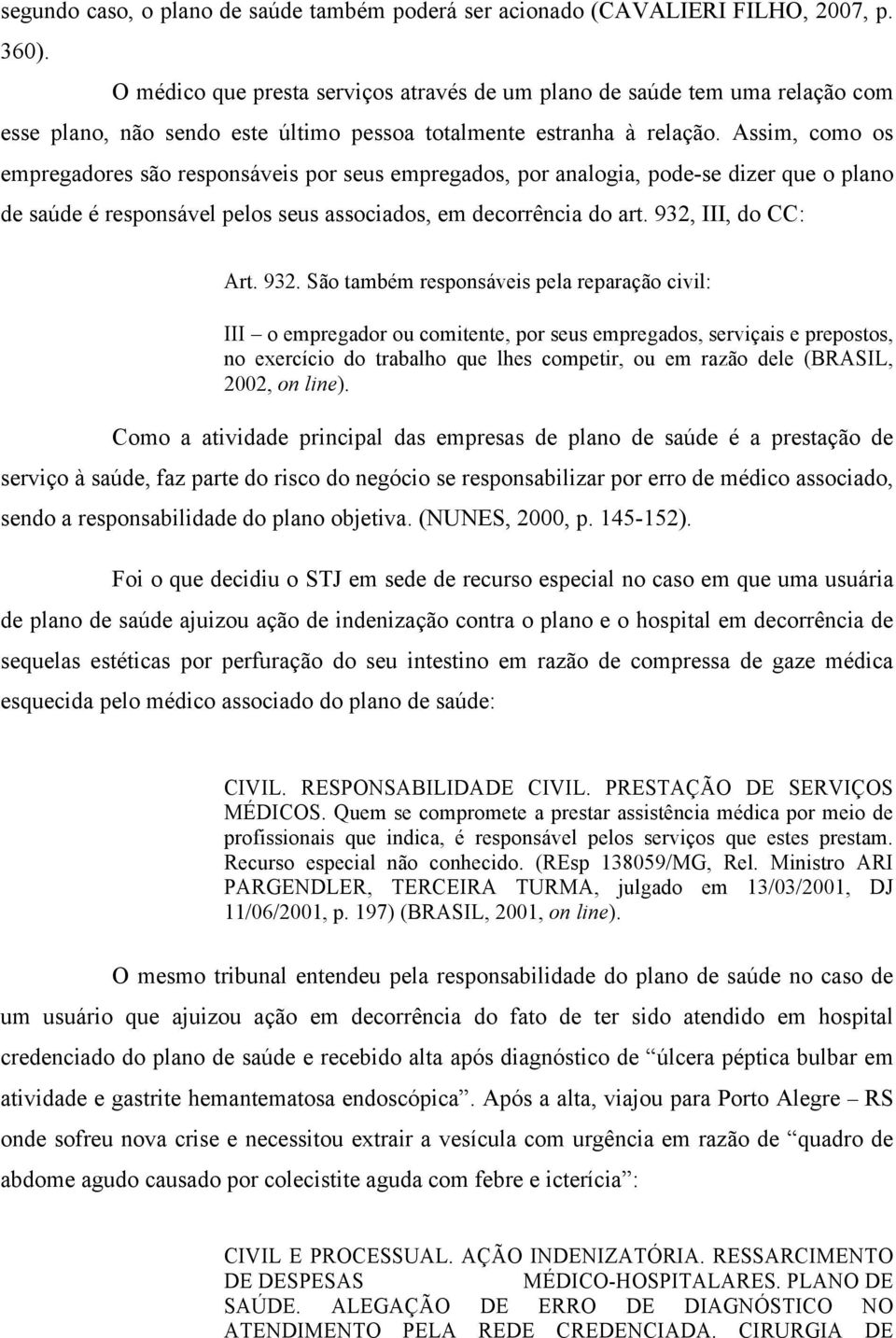 Assim, como os empregadores são responsáveis por seus empregados, por analogia, pode-se dizer que o plano de saúde é responsável pelos seus associados, em decorrência do art. 932, III, do CC: Art.