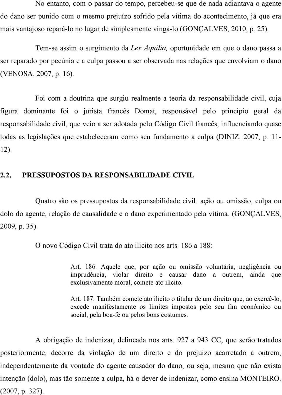 Tem-se assim o surgimento da Lex Aquilia, oportunidade em que o dano passa a ser reparado por pecúnia e a culpa passou a ser observada nas relações que envolviam o dano (VENOSA, 2007, p. 16).