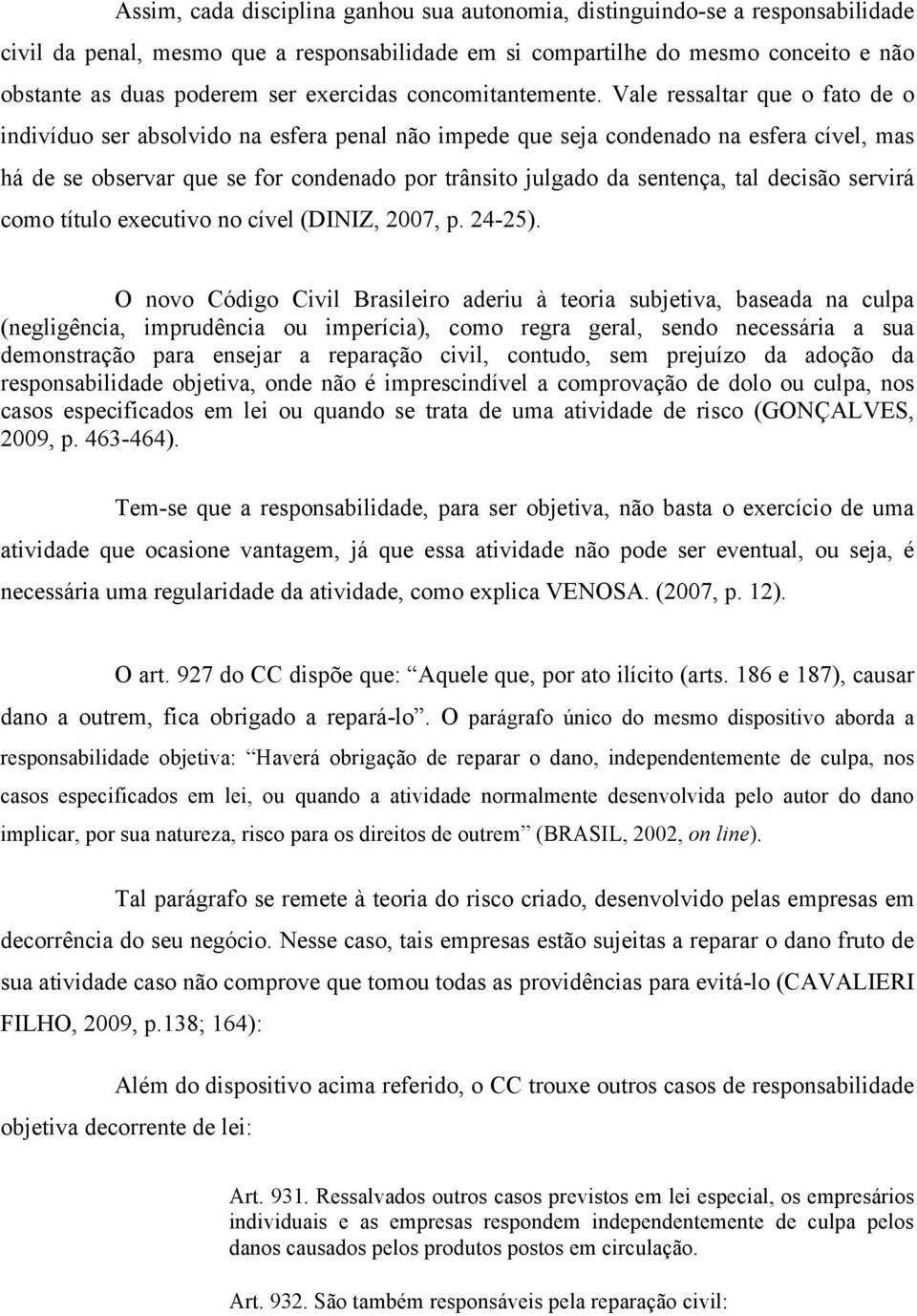 Vale ressaltar que o fato de o indivíduo ser absolvido na esfera penal não impede que seja condenado na esfera cível, mas há de se observar que se for condenado por trânsito julgado da sentença, tal