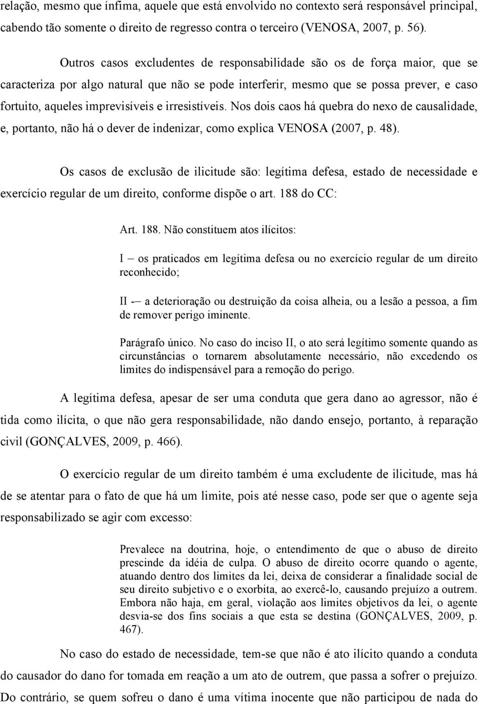 irresistíveis. Nos dois caos há quebra do nexo de causalidade, e, portanto, não há o dever de indenizar, como explica VENOSA (2007, p. 48).