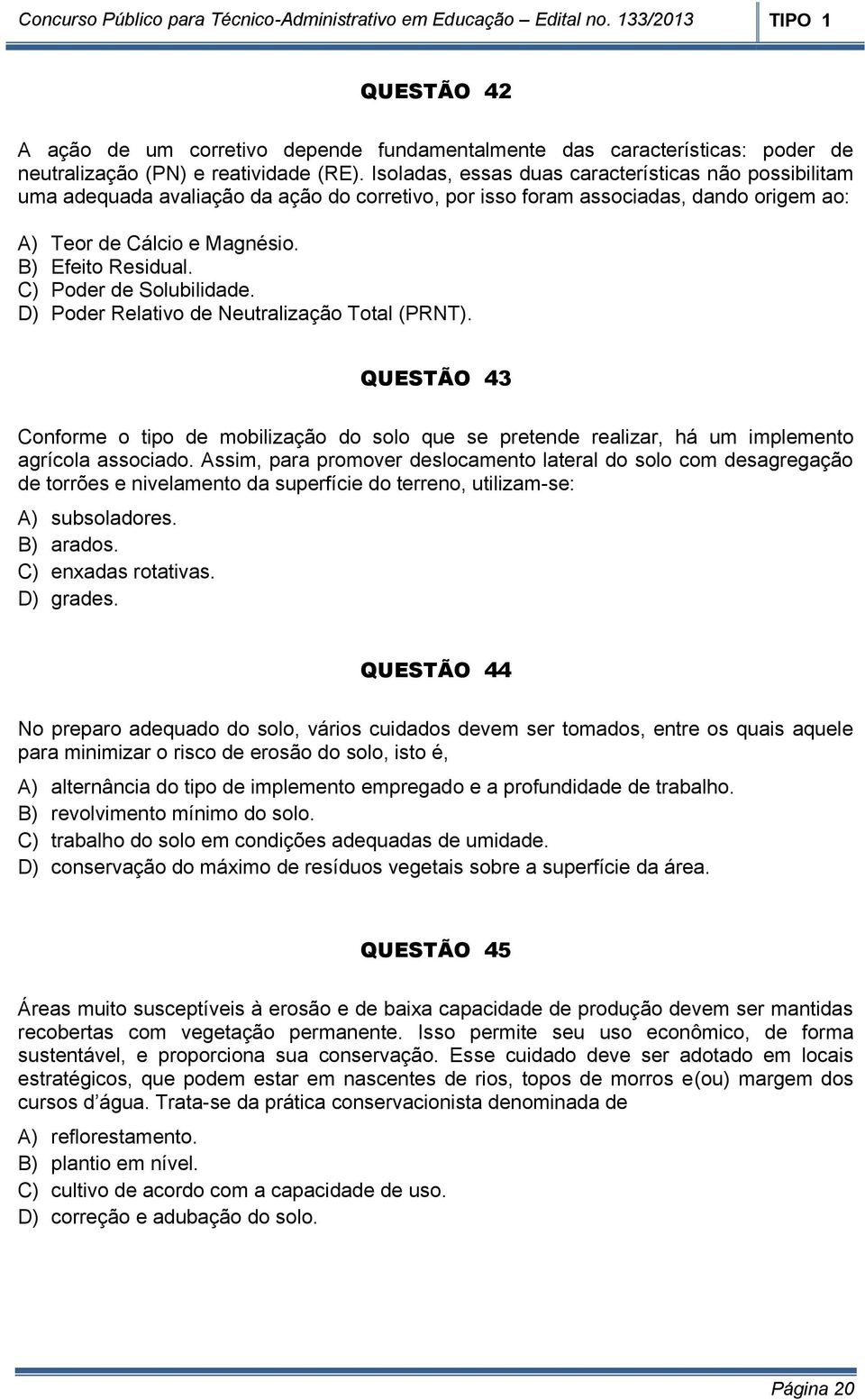 C) Poder de Solubilidade. D) Poder Relativo de Neutralização Total (PRNT). QUESTÃO 43 Conforme o tipo de mobilização do solo que se pretende realizar, há um implemento agrícola associado.