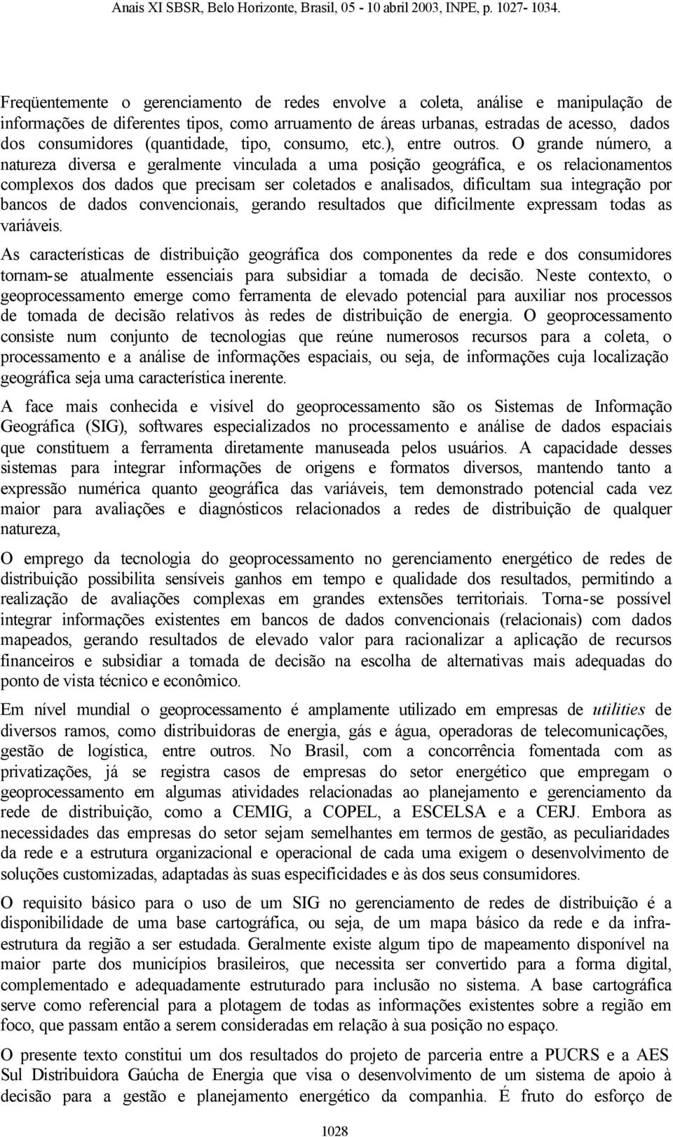 O grande número, a natureza diversa e geralmente vinculada a uma posição geográfica, e os relacionamentos complexos dos dados que precisam ser coletados e analisados, dificultam sua integração por