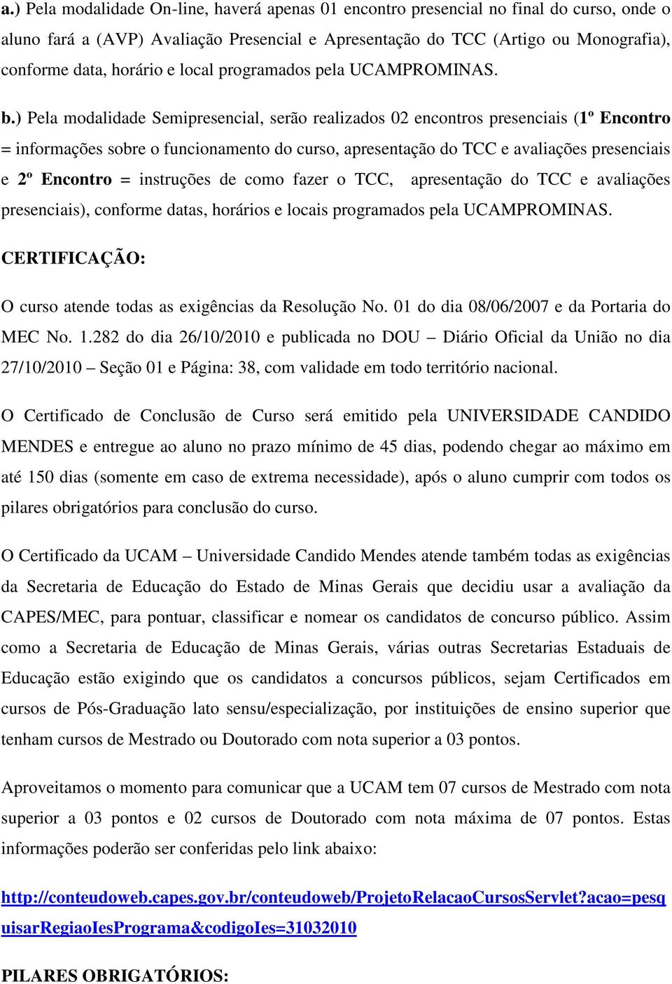 ) Pela modalidade Semipresencial, serão realizados 02 encontros presenciais (1º Encontro = informações sobre o funcionamento do curso, apresentação do TCC e avaliações presenciais e 2º Encontro =