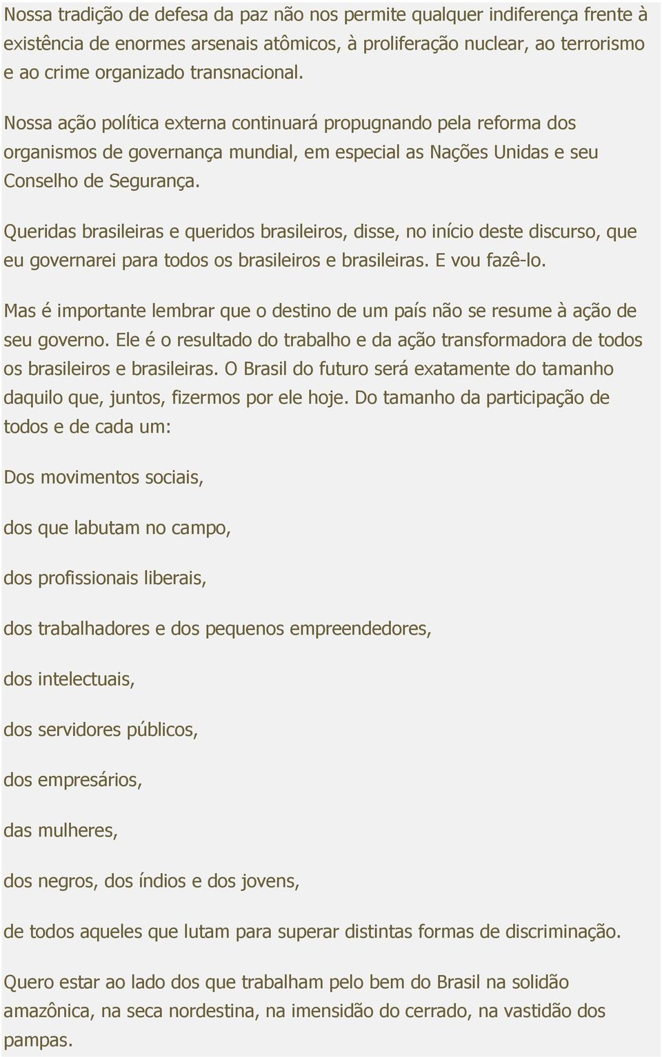 Queridas brasileiras e queridos brasileiros, disse, no início deste discurso, que eu governarei para todos os brasileiros e brasileiras. E vou fazê-lo.