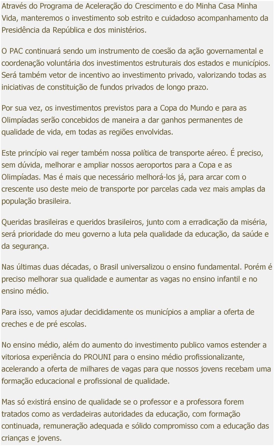 Será também vetor de incentivo ao investimento privado, valorizando todas as iniciativas de constituição de fundos privados de longo prazo.