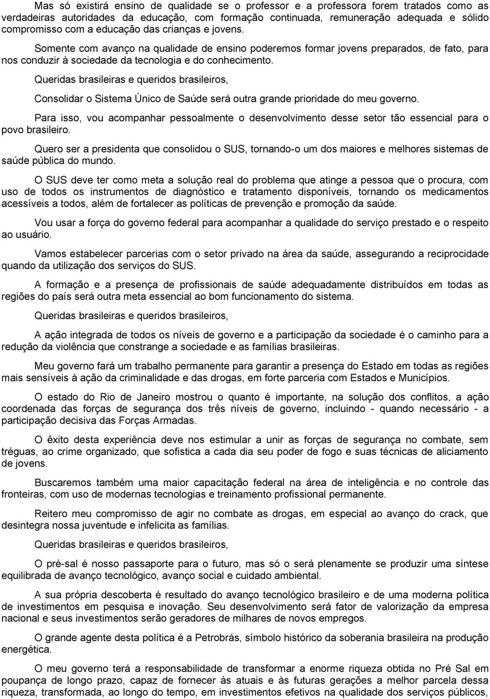 Consolidar o Sistema Único de Saúde será outra grande prioridade do meu governo. Para isso, vou acompanhar pessoalmente o desenvolvimento desse setor tão essencial para o povo brasileiro.