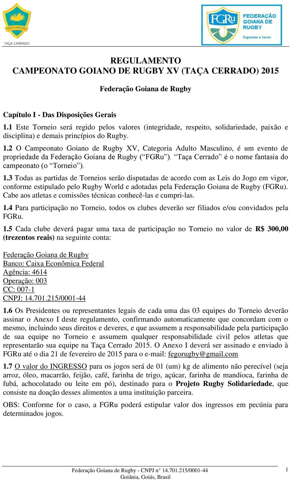 2 O Campeonato Goiano de Rugby XV, Categoria Adulto Masculino, é um evento de propriedade da Federação Goiana de Rugby ( FGRu ). Taça Cerrado é o nome fantasia do campeonato (o Torneio ). 1.