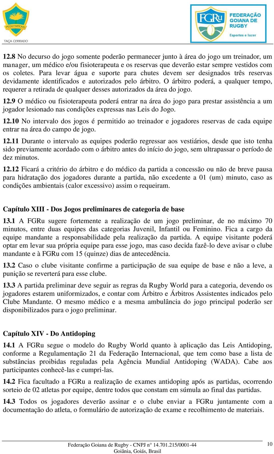 O árbitro poderá, a qualquer tempo, requerer a retirada de qualquer desses autorizados da área do jogo. 12.