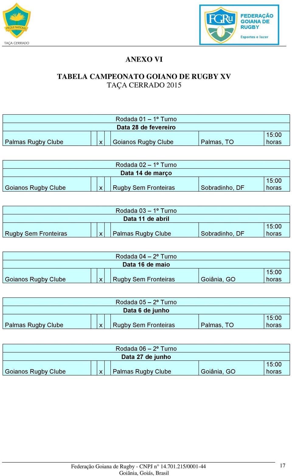 Palmas Rugby Clube Sobradinho, DF 15:00 horas Rodada 04 2º Turno Data 16 de maio Goianos Rugby Clube x Rugby Sem Fronteiras Goiânia, GO 15:00 horas Rodada 05 2º Turno