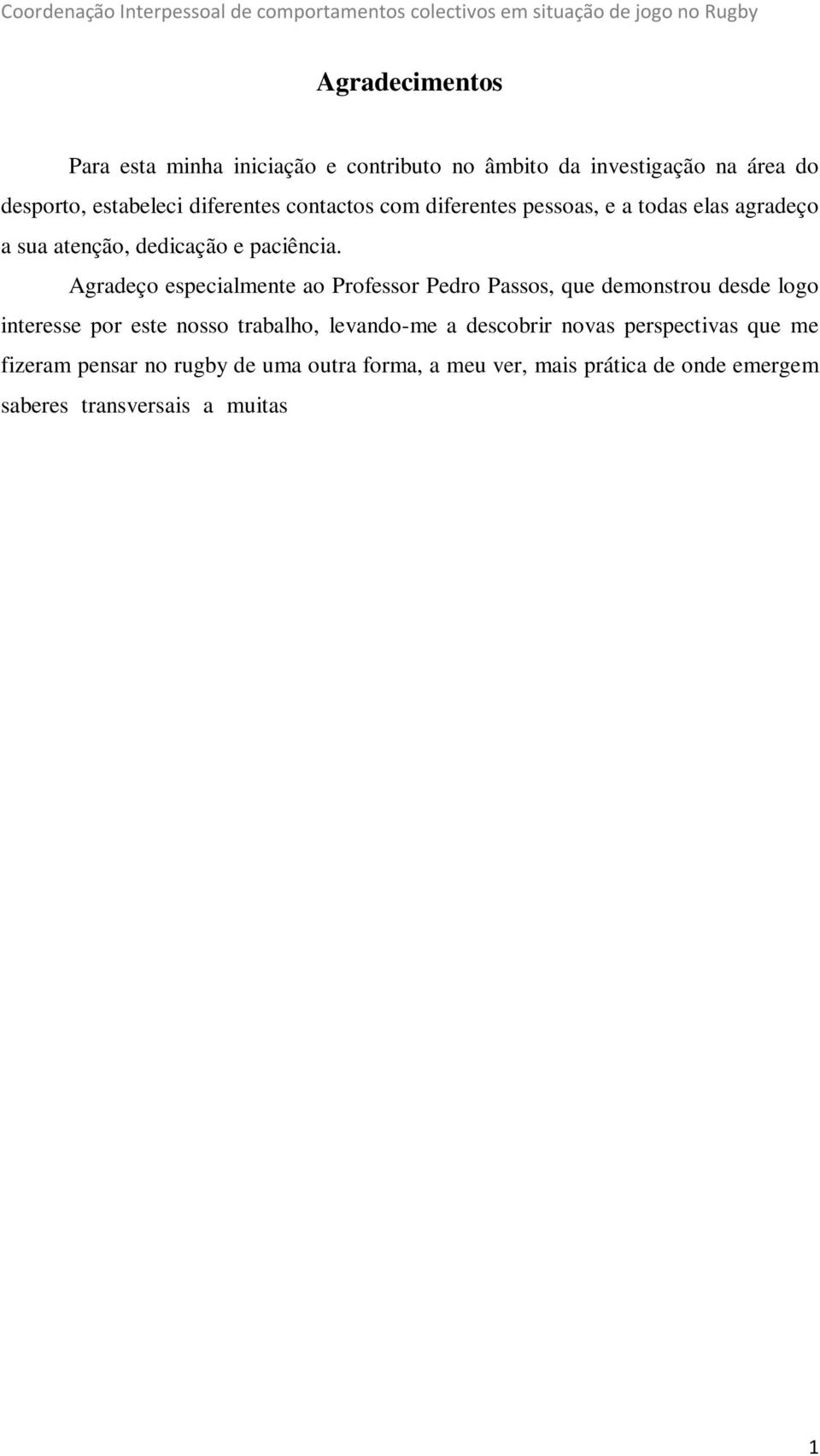 Agradeço especialmente ao Professor Pedro Passos, que demonstrou desde logo interesse por este nosso trabalho, levando-me a descobrir novas perspectivas que me fizeram pensar no rugby de uma outra