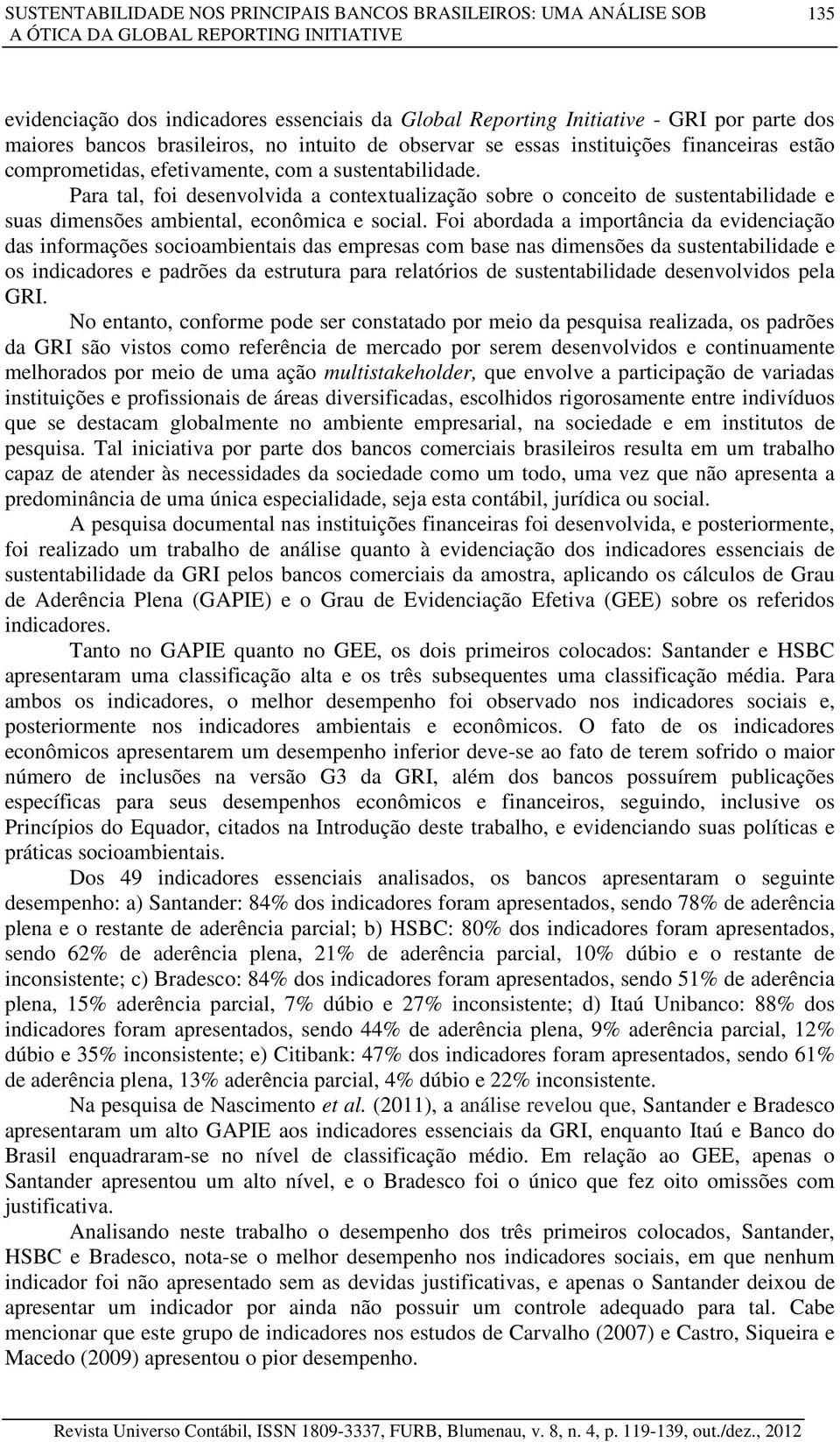 Para tal, foi desenvolvida a contextualização sobre o conceito de sustentabilidade e suas dimensões ambiental, econômica e social.