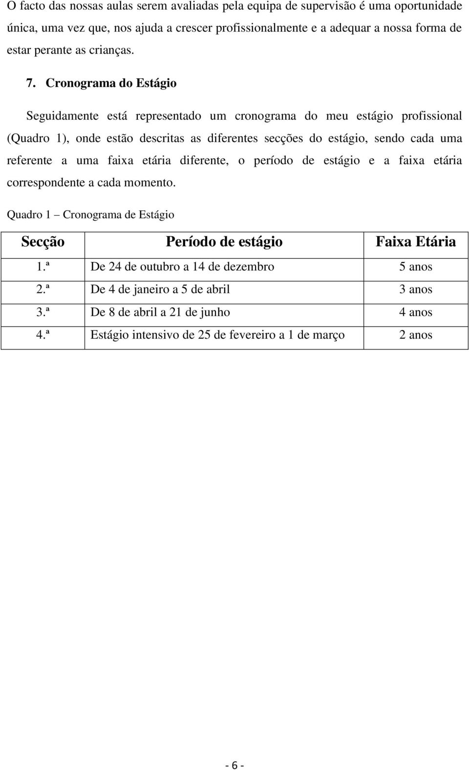 Cronograma do Estágio Seguidamente está representado um cronograma do meu estágio profissional (Quadro 1), onde estão descritas as diferentes secções do estágio, sendo cada uma referente